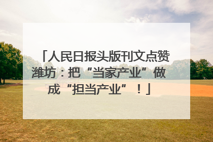 人民日报头版刊文点赞潍坊：把“当家产业”做成“担当产业”！