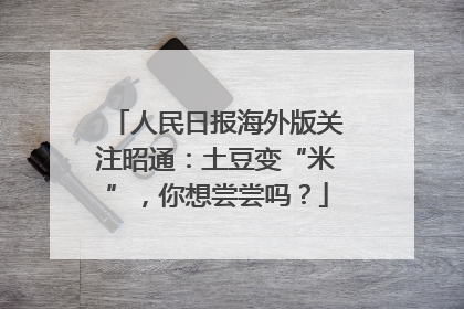 人民日报海外版关注昭通：土豆变“米”，你想尝尝吗？