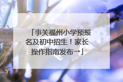 事关福州小学预报名及初中招生！家长操作指南发布→