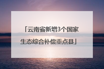 云南省新增3个国家生态综合补偿重点县