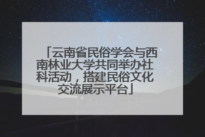 云南省民俗学会与西南林业大学共同举办社科活动，搭建民俗文化交流展示平台