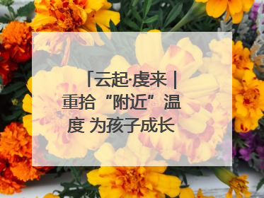 云起·虔来｜重拾“附近”温度 为孩子成长提供多维支持