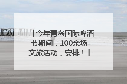 今年青岛国际啤酒节期间，100余场文旅活动，安排！