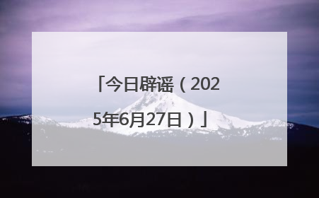 今日辟谣（2025年6月27日）