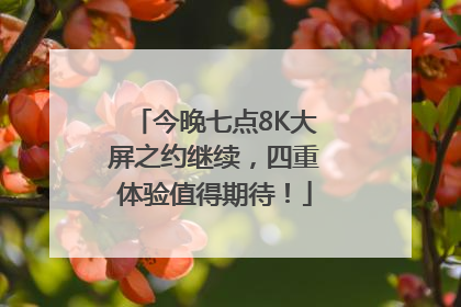 今晚七点8K大屏之约继续，四重体验值得期待！