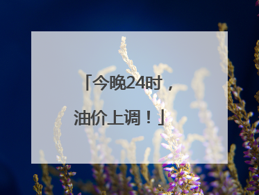 今晚24时，油价上调！