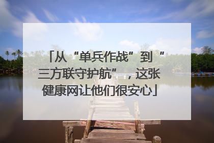 从“单兵作战”到“三方联守护航”，这张健康网让他们很安心