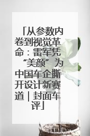 从参数内卷到视觉革命：雷军凭“美颜”为中国车企撕开设计新赛道｜封面车评
