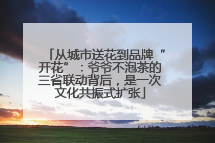 从城市送花到品牌“开花”：爷爷不泡茶的三省联动背后，是一次文化共振式扩张
