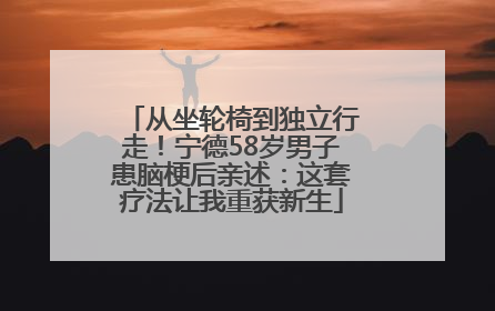从坐轮椅到独立行走！宁德58岁男子患脑梗后亲述：这套疗法让我重获新生