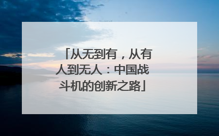 从无到有，从有人到无人：中国战斗机的创新之路