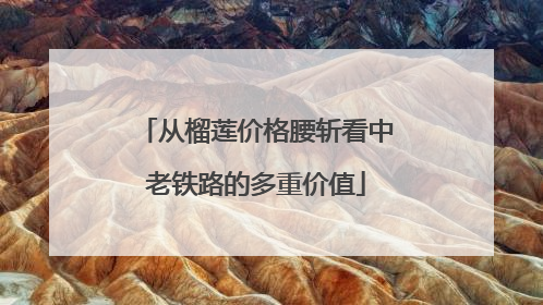 从榴莲价格腰斩看中老铁路的多重价值