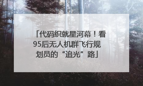 代码织就星河幕！看95后无人机群飞行规划员的“追光”路
