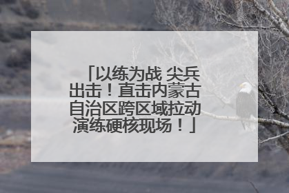 以练为战 尖兵出击！直击内蒙古自治区跨区域拉动演练硬核现场！