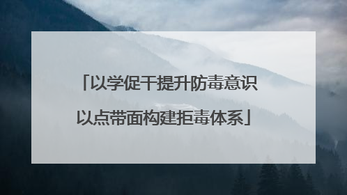 以学促干提升防毒意识 以点带面构建拒毒体系