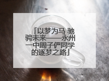 以梦为马 驰骋未来——永州一中周子俨同学的逐梦之路