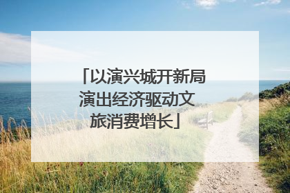 以演兴城开新局 演出经济驱动文旅消费增长