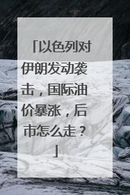 以色列对伊朗发动袭击，国际油价暴涨，后市怎么走？