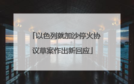 以色列就加沙停火协议草案作出新回应
