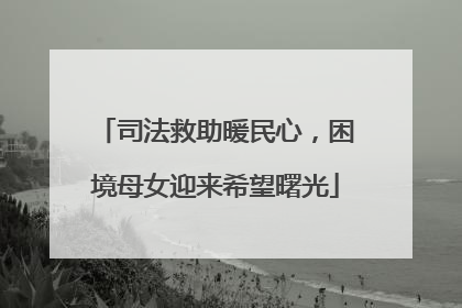 司法救助暖民心，困境母女迎来希望曙光