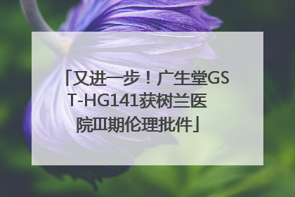 又进一步！广生堂GST-HG141获树兰医院III期伦理批件