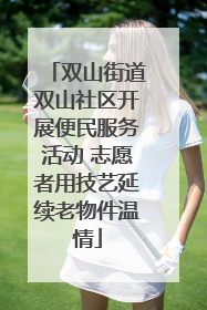 双山街道双山社区开展便民服务活动 志愿者用技艺延续老物件温情