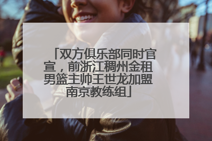 双方俱乐部同时官宣，前浙江稠州金租男篮主帅王世龙加盟南京教练组