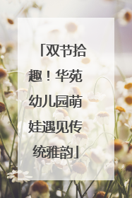 双节拾趣！华苑幼儿园萌娃遇见传统雅韵