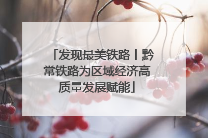 发现最美铁路丨黔常铁路为区域经济高质量发展赋能