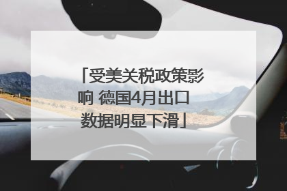 受美关税政策影响 德国4月出口数据明显下滑
