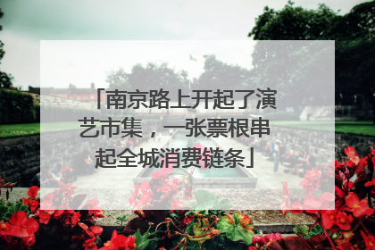 南京路上开起了演艺市集，一张票根串起全城消费链条