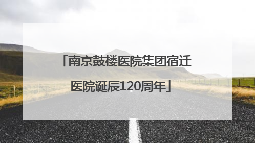 南京鼓楼医院集团宿迁医院诞辰120周年