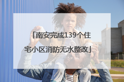 南安完成139个住宅小区消防无水整改
