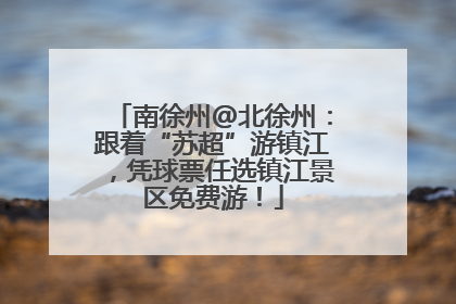 南徐州@北徐州：跟着“苏超”游镇江，凭球票任选镇江景区免费游！
