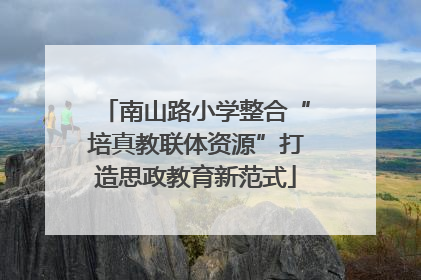 南山路小学整合“培真教联体资源”打造思政教育新范式