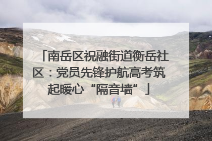 南岳区祝融街道衡岳社区：党员先锋护航高考筑起暖心“隔音墙”