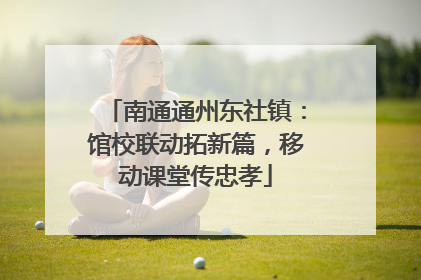 南通通州东社镇：馆校联动拓新篇，移动课堂传忠孝