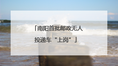 南阳首批邮政无人投递车“上岗”