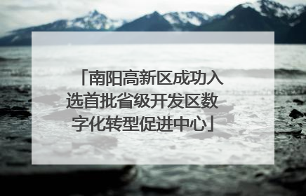 南阳高新区成功入选首批省级开发区数字化转型促进中心