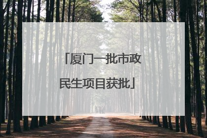 厦门一批市政民生项目获批