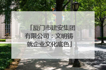厦门市建安集团有限公司：文明铸就企业文化底色