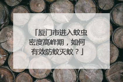 厦门市进入蚊虫密度高峰期，如何有效防蚊灭蚊？