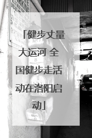 健步丈量大运河 全国健步走活动在洛阳启动