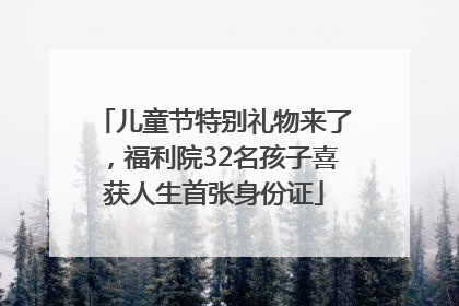 儿童节特别礼物来了，福利院32名孩子喜获人生首张身份证