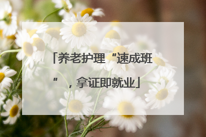 养老护理“速成班”，拿证即就业