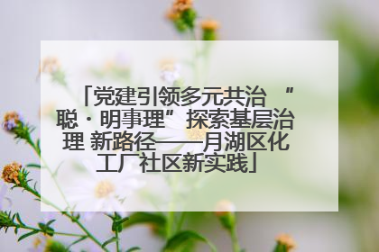 党建引领多元共治 “聪・明事理”探索基层治理 新路径——月湖区化工厂社区新实践