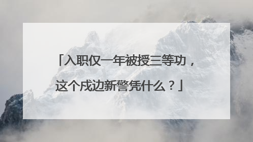 入职仅一年被授三等功，这个戍边新警凭什么？