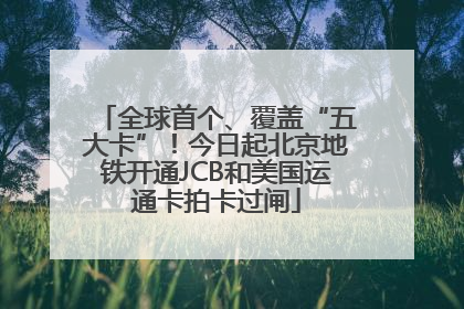 全球首个、覆盖“五大卡”！今日起北京地铁开通JCB和美国运通卡拍卡过闸