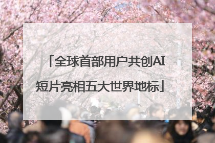 全球首部用户共创AI短片亮相五大世界地标