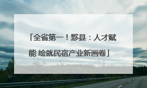 全省第一！黟县：人才赋能 绘就民宿产业新画卷